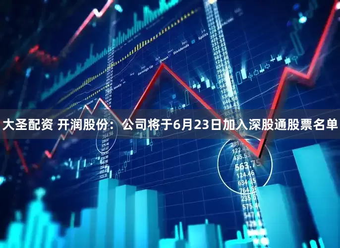 大圣配资 开润股份：公司将于6月23日加入深股通股票名单