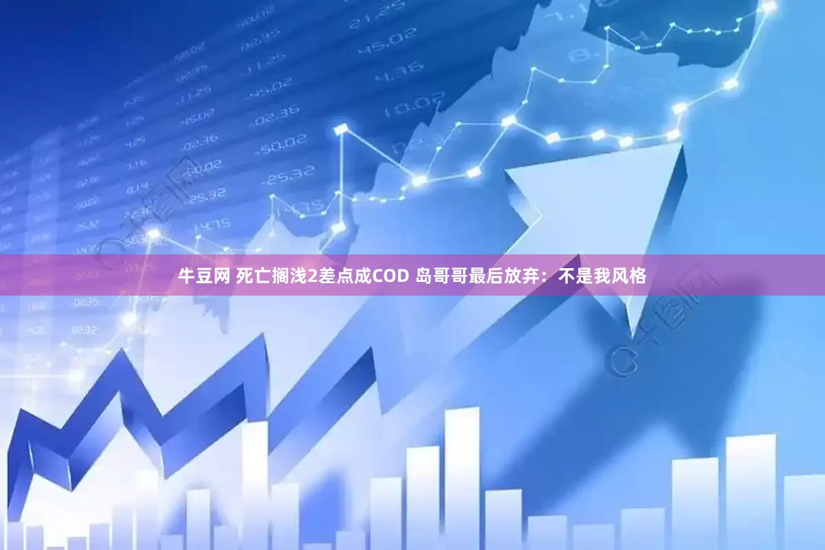牛豆网 死亡搁浅2差点成COD 岛哥哥最后放弃：不是我风格