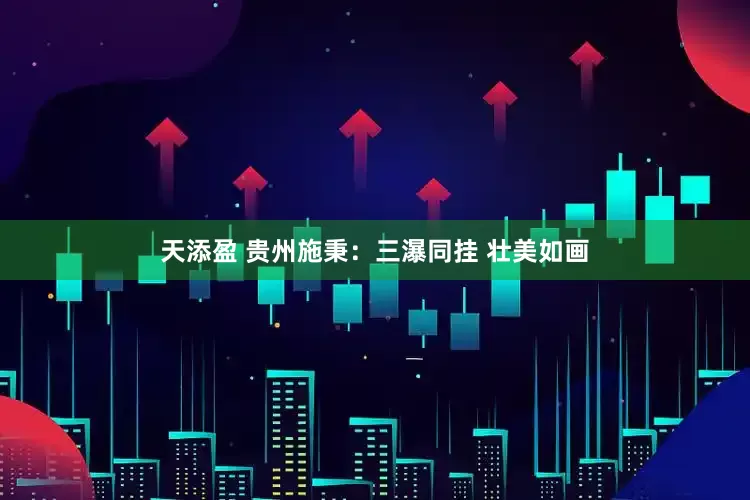 天添盈 贵州施秉：三瀑同挂 壮美如画