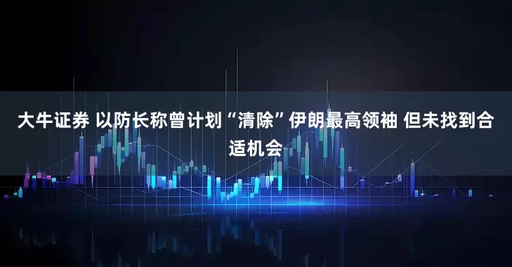 大牛证券 以防长称曾计划“清除”伊朗最高领袖 但未找到合适机会