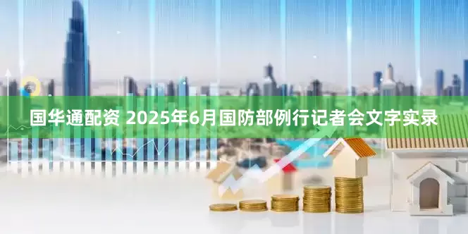 国华通配资 2025年6月国防部例行记者会文字实录