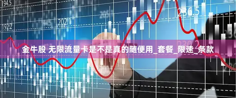 金牛股 无限流量卡是不是真的随便用_套餐_限速_条款