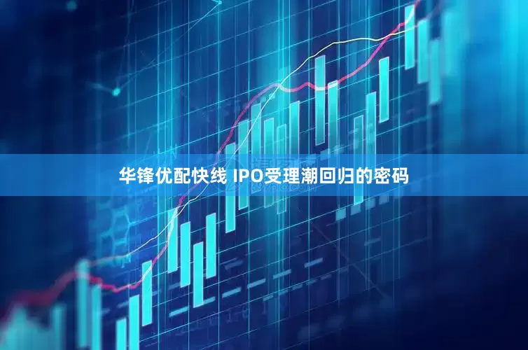 华锋优配快线 IPO受理潮回归的密码