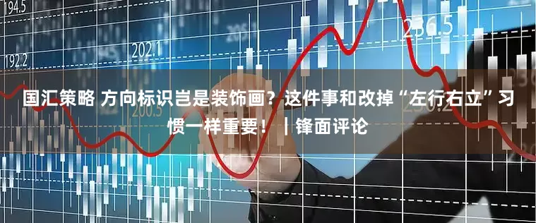 国汇策略 方向标识岂是装饰画？这件事和改掉“左行右立”习惯一样重要！｜锋面评论