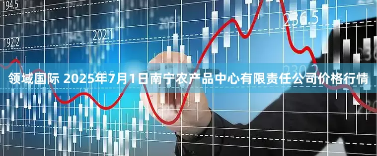 领域国际 2025年7月1日南宁农产品中心有限责任公司价格行情