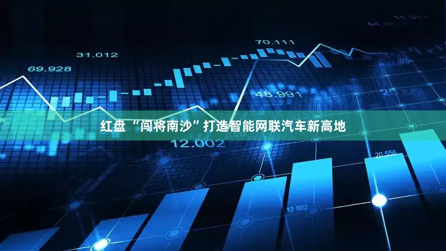 红盘 “闯将南沙”打造智能网联汽车新高地