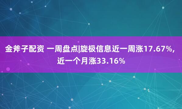 金斧子配资 一周盘点|旋极信息近一周涨17.67%, 近一个月涨33.16%