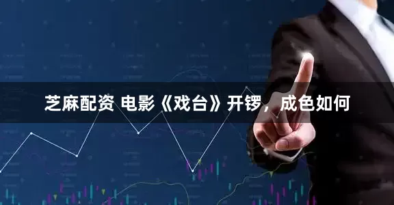 芝麻配资 电影《戏台》开锣，成色如何