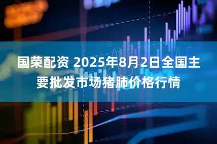 国荣配资 2025年8月2日全国主要批发市场猪肺价格行情