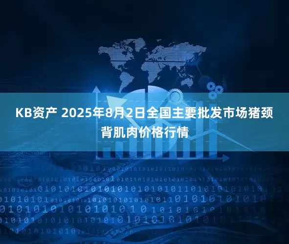 KB资产 2025年8月2日全国主要批发市场猪颈背肌肉价格行情