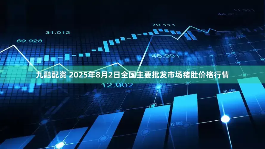 九融配资 2025年8月2日全国主要批发市场猪肚价格行情