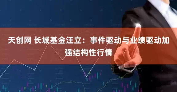 天创网 长城基金汪立：事件驱动与业绩驱动加强结构性行情