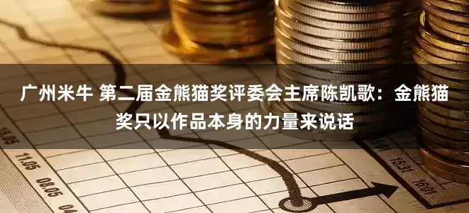 广州米牛 第二届金熊猫奖评委会主席陈凯歌：金熊猫奖只以作品本身的力量来说话