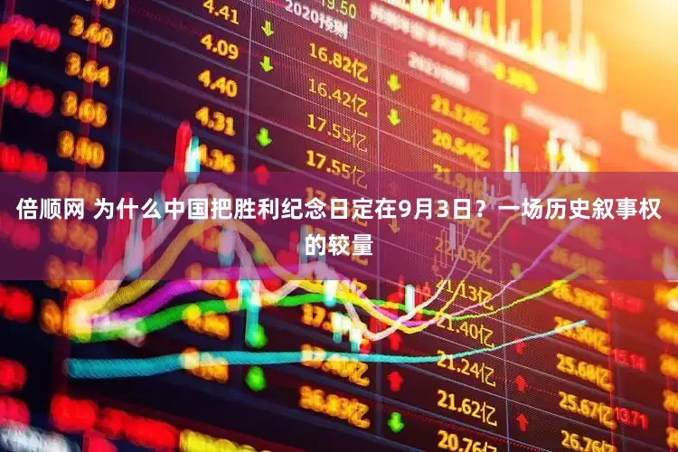 倍顺网 为什么中国把胜利纪念日定在9月3日？一场历史叙事权的较量