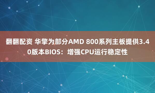 翻翻配资 华擎为部分AMD 800系列主板提供3.40版本BIOS：增强CPU运行稳定性