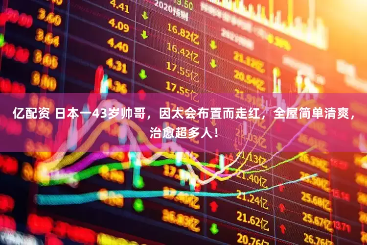 亿配资 日本一43岁帅哥，因太会布置而走红，全屋简单清爽，治愈超多人！