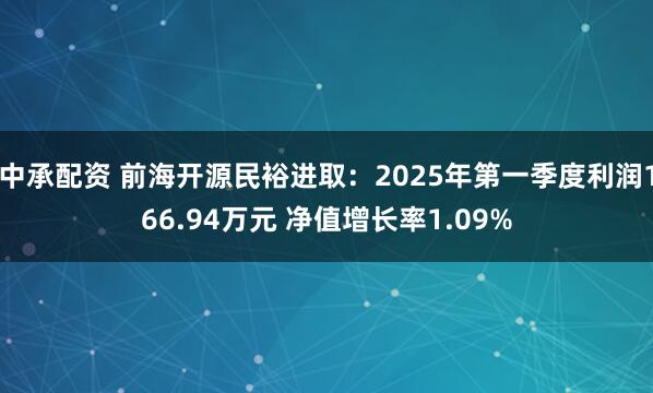 中承配资 前海开源民裕进取：2025年第一季度利润166.94万元 净值增长率1.09%