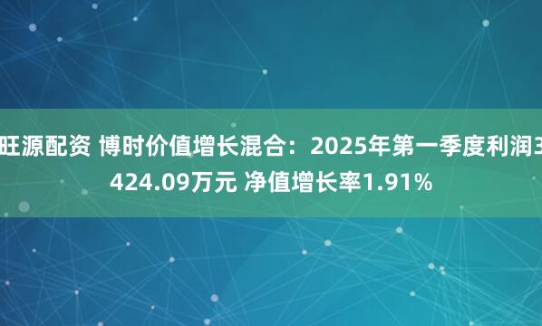 旺源配资 博时价值增长混合：2025年第一季度利润3424.09万元 净值增长率1.91%