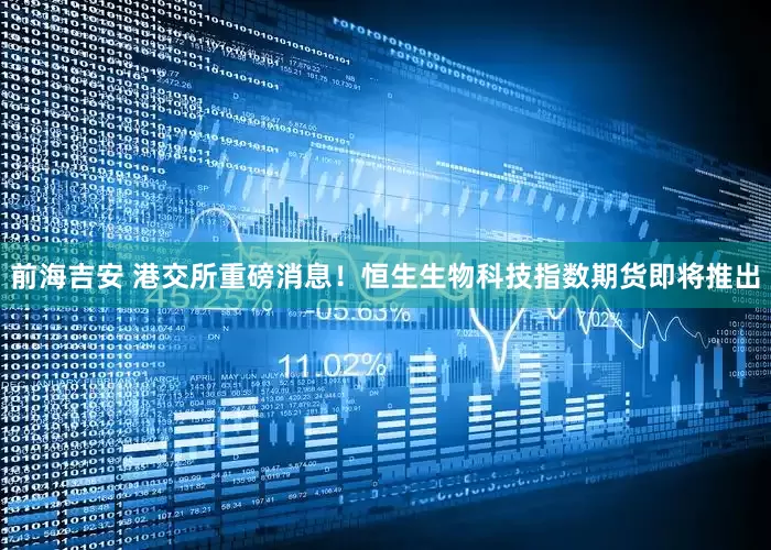 前海吉安 港交所重磅消息！恒生生物科技指数期货即将推出