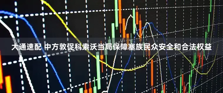 大通速配 中方敦促科索沃当局保障塞族民众安全和合法权益
