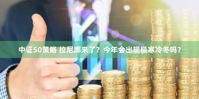中证50策略 拉尼娜来了？今年会出现极寒冷冬吗？