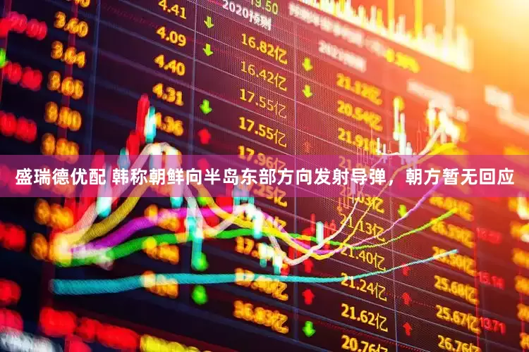 盛瑞德优配 韩称朝鲜向半岛东部方向发射导弹，朝方暂无回应