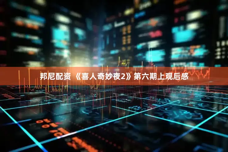 邦尼配资 《喜人奇妙夜2》第六期上观后感