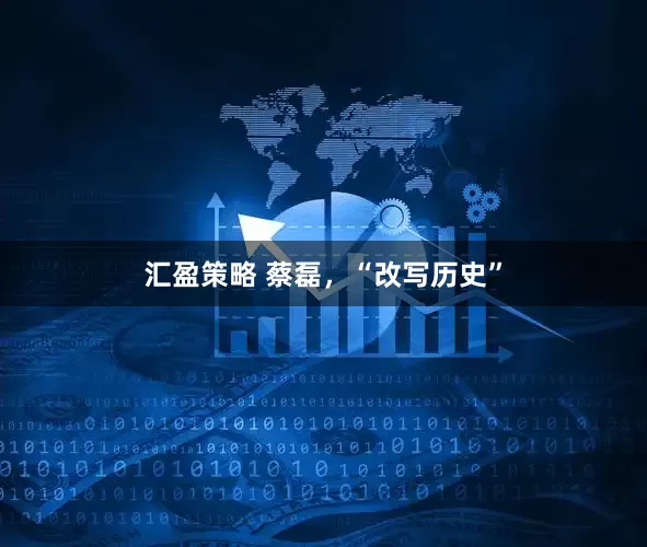 汇盈策略 蔡磊，“改写历史”
