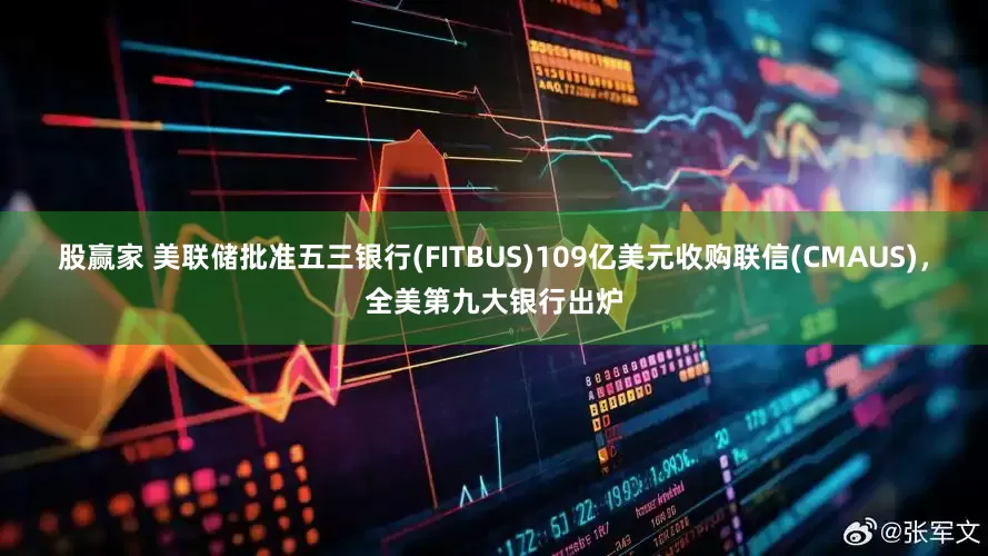股赢家 美联储批准五三银行(FITBUS)109亿美元收购联信(CMAUS)，全美第九大银行出炉