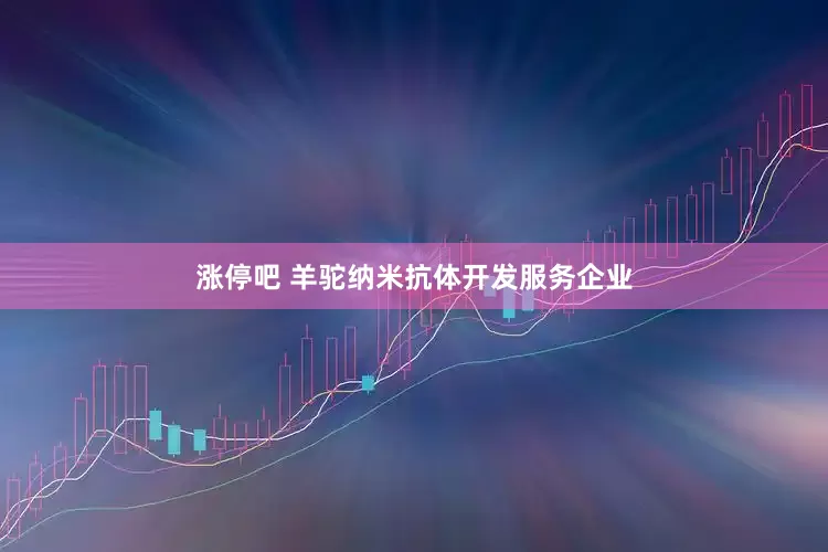 涨停吧 羊驼纳米抗体开发服务企业
