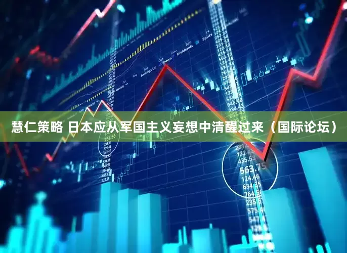 慧仁策略 日本应从军国主义妄想中清醒过来（国际论坛）