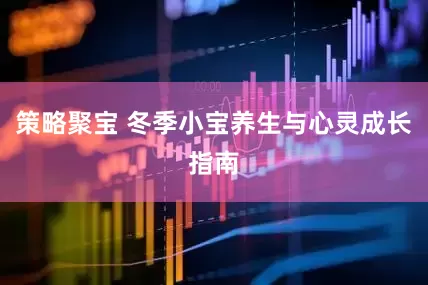 策略聚宝 冬季小宝养生与心灵成长指南