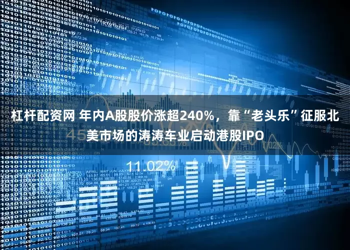 杠杆配资网 年内A股股价涨超240%，靠“老头乐”征服北美市场的涛涛车业启动港股IPO
