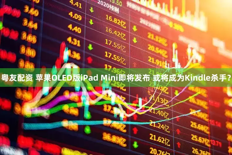 粤友配资 苹果OLED版iPad Mini即将发布 或将成为Kindle杀手？