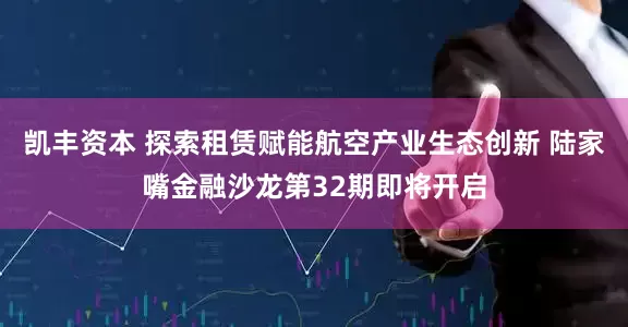 凯丰资本 探索租赁赋能航空产业生态创新 陆家嘴金融沙龙第32期即将开启