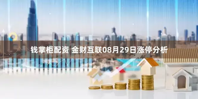 钱掌柜配资 金财互联08月29日涨停分析